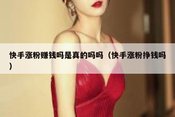 快手涨粉赚钱吗是真的吗吗(快手涨粉挣钱吗) 第1张 快手涨粉赚钱吗是真的吗吗(快手涨粉挣钱吗) 第1张