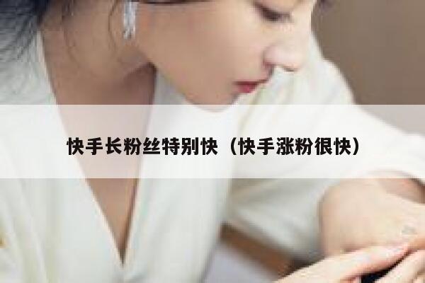 快手长粉丝特别快(快手涨粉很快) 第1张 快手长粉丝特别快(快手涨粉很快) 第1张