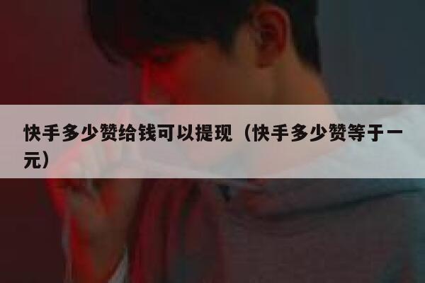 快手多少赞给钱可以提现(快手多少赞等于一元) 第1张 快手多少赞给钱可以提现(快手多少赞等于一元) 第1张