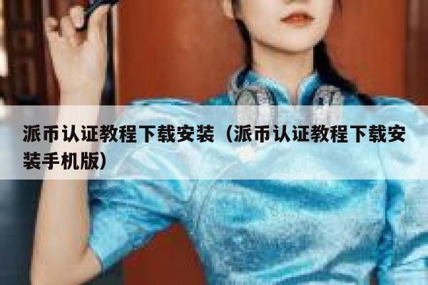 派币认证教程下载安装（派币认证教程下载安装手机版） 第1张