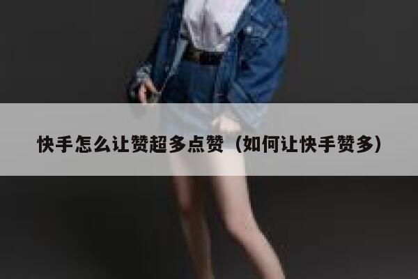 快手怎么让赞超多点赞(如何让快手赞多) 第1张 快手怎么让赞超多点赞(如何让快手赞多) 第1张