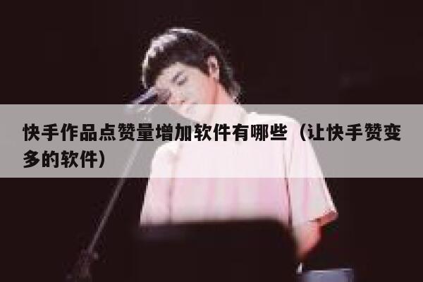 快手作品点赞量增加软件有哪些（让快手赞变多的软件） 第1张
