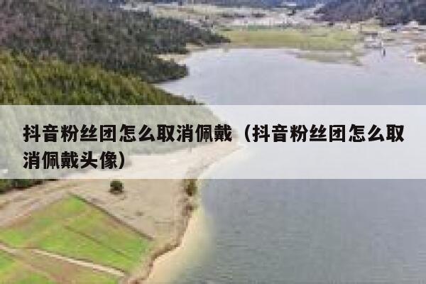 抖音粉丝团怎么取消佩戴(抖音粉丝团怎么取消佩戴头像) 第1张 抖音粉丝团怎么取消佩戴(抖音粉丝团怎么取消佩戴头像) 第1张