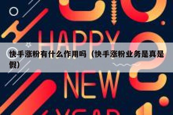 快手涨粉有什么作用吗（快手涨粉业务是真是假） 第1张