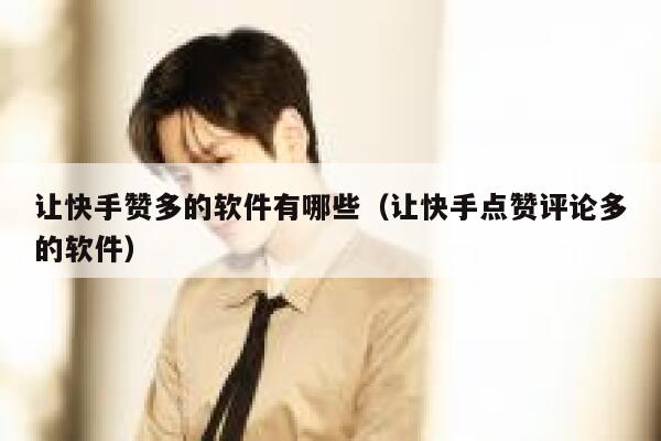 让快手赞多的软件有哪些（让快手点赞评论多的软件） 第1张