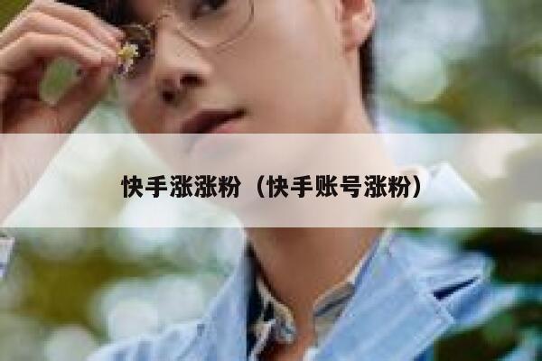 快手涨涨粉(快手账号涨粉) 第1张 快手涨涨粉(快手账号涨粉) 第1张