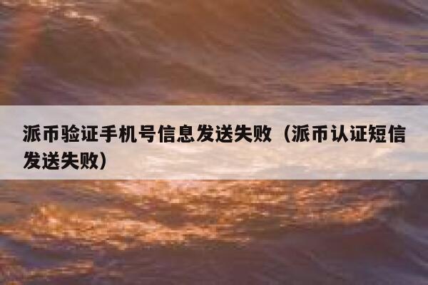 派币验证手机号信息发送失败（派币认证短信发送失败） 第1张