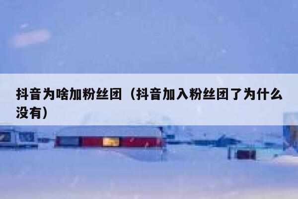 抖音为啥加粉丝团（抖音加入粉丝团了为什么没有） 第1张