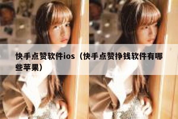 快手点赞软件ios（快手点赞挣钱软件有哪些苹果） 第1张