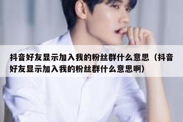抖音好友显示加入我的粉丝群什么意思（抖音好友显示加入我的粉丝群什么意思啊） 第1张
