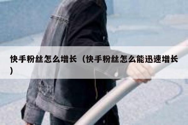 快手粉丝怎么增长（快手粉丝怎么能迅速增长） 第1张