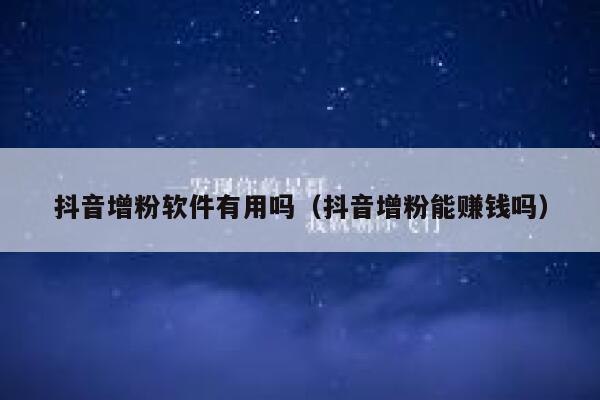 抖音增粉软件有用吗（抖音增粉能赚钱吗） 第1张