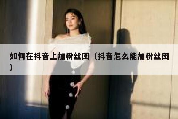 如何在抖音上加粉丝团（抖音怎么能加粉丝团） 第1张