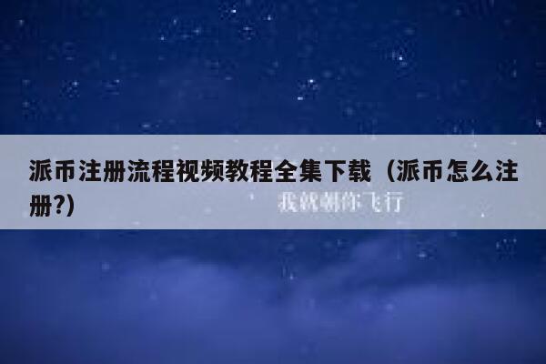 派币注册流程视频教程全集下载(派币怎么注册?) 第1张 派币注册流程视频教程全集下载(派币怎么注册?) 第1张
