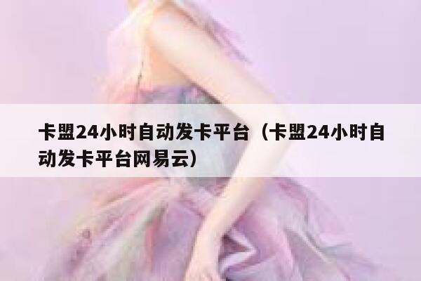 卡盟24小时自动发卡平台(卡盟24小时自动发卡平台网易云) 第1张 卡盟24小时自动发卡平台(卡盟24小时自动发卡平台网易云) 第1张