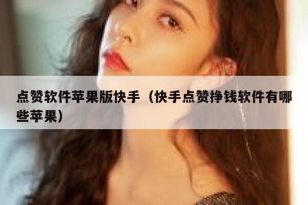 点赞软件苹果版快手（快手点赞挣钱软件有哪些苹果） 第1张