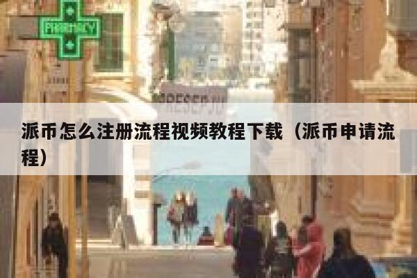 派币怎么注册流程视频教程下载（派币申请流程） 第1张