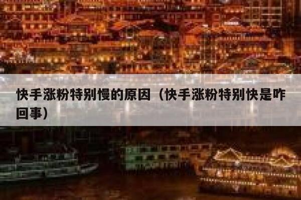 快手涨粉特别慢的原因（快手涨粉特别快是咋回事） 第1张
