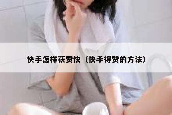 快手怎样获赞快（快手得赞的方法） 第1张