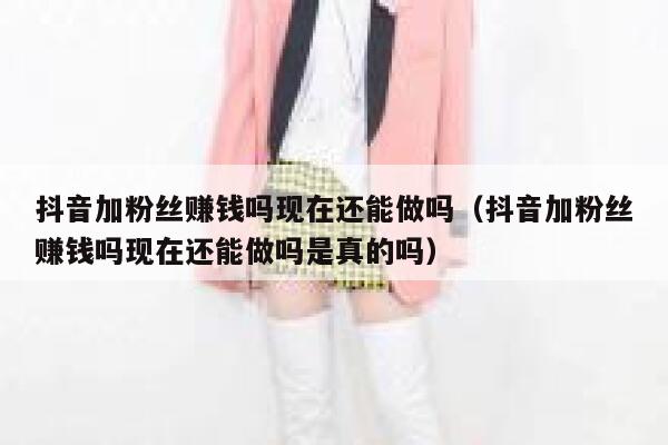 抖音加粉丝赚钱吗现在还能做吗（抖音加粉丝赚钱吗现在还能做吗是真的吗） 第1张