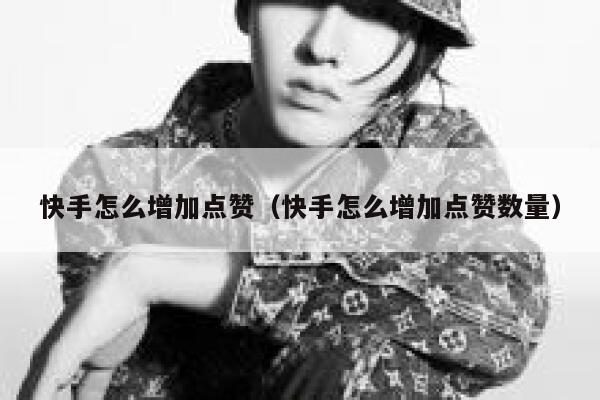 快手怎么增加点赞（快手怎么增加点赞数量） 第1张