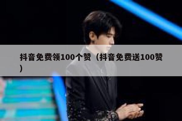 抖音免费领100个赞(抖音免费送100赞) 第1张 抖音免费领100个赞(抖音免费送100赞) 第1张