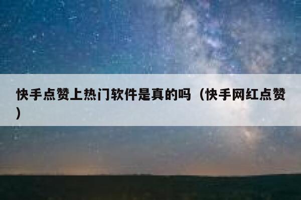 快手点赞上热门软件是真的吗(快手网红点赞) 第1张 快手点赞上热门软件是真的吗(快手网红点赞) 第1张