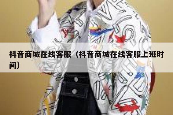 抖音商城在线客服（抖音商城在线客服上班时间） 第1张