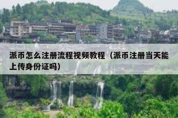 派币怎么注册流程视频教程(派币注册当天能上传身份证吗) 第1张 派币怎么注册流程视频教程(派币注册当天能上传身份证吗) 第1张