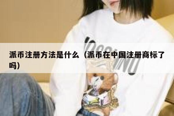 派币注册方法是什么（派币在中国注册商标了吗） 第1张