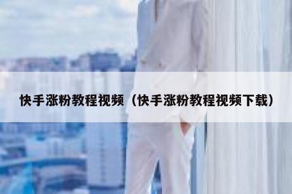 快手涨粉教程视频(快手涨粉教程视频下载) 第1张 快手涨粉教程视频(快手涨粉教程视频下载) 第1张