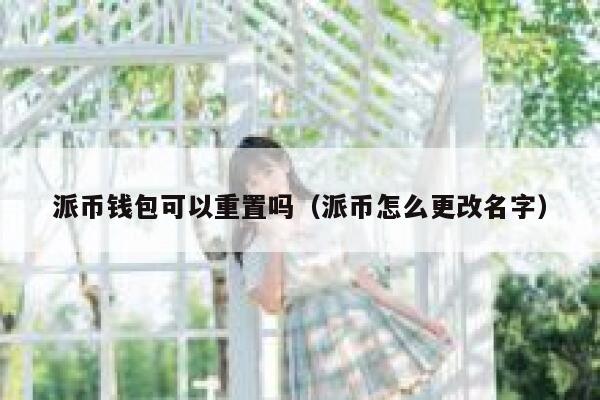 派币钱包可以重置吗(派币怎么更改名字) 第1张 派币钱包可以重置吗(派币怎么更改名字) 第1张