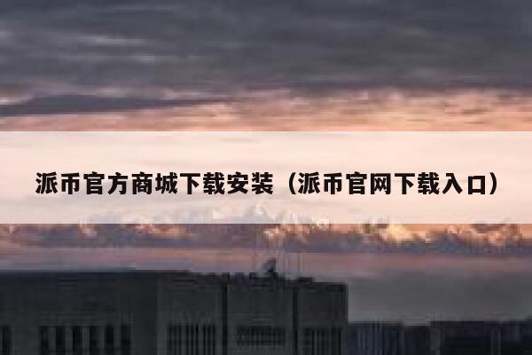 派币官方商城下载安装（派币官网下载入口） 第1张