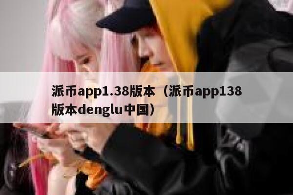 派币app1.38版本（派币app138版本denglu中国） 第1张