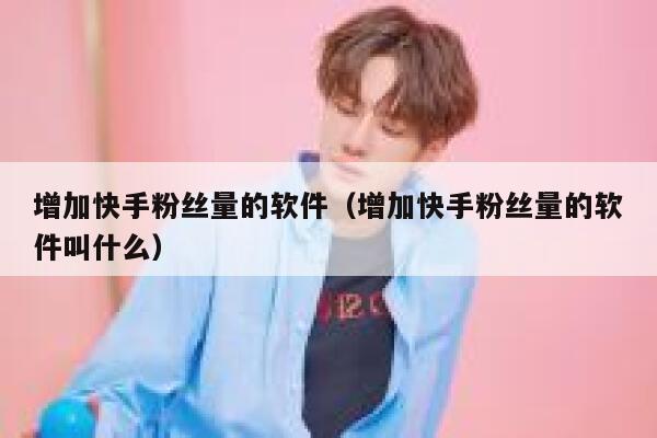 增加快手粉丝量的软件（增加快手粉丝量的软件叫什么） 第1张