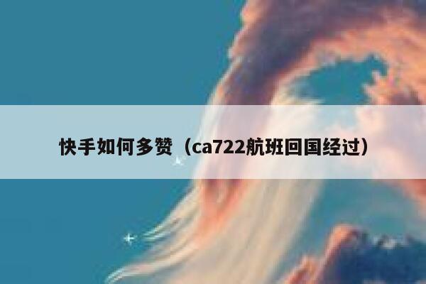 快手如何多赞(ca722航班回国经过) 第1张 快手如何多赞(ca722航班回国经过) 第1张