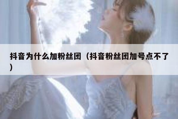 抖音为什么加粉丝团(抖音粉丝团加号点不了) 第1张 抖音为什么加粉丝团(抖音粉丝团加号点不了) 第1张