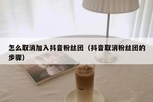 怎么取消加入抖音粉丝团（抖音取消粉丝团的步骤） 第1张