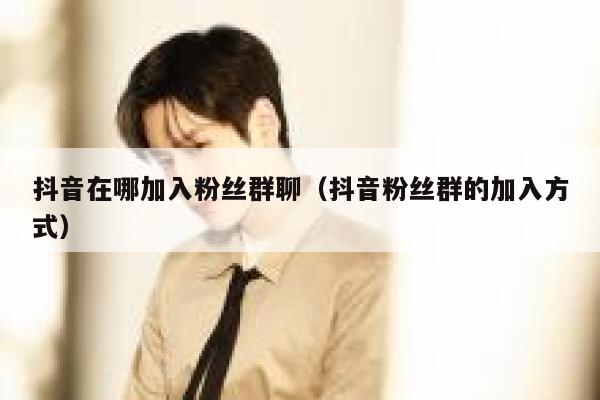 抖音在哪加入粉丝群聊（抖音粉丝群的加入方式） 第1张