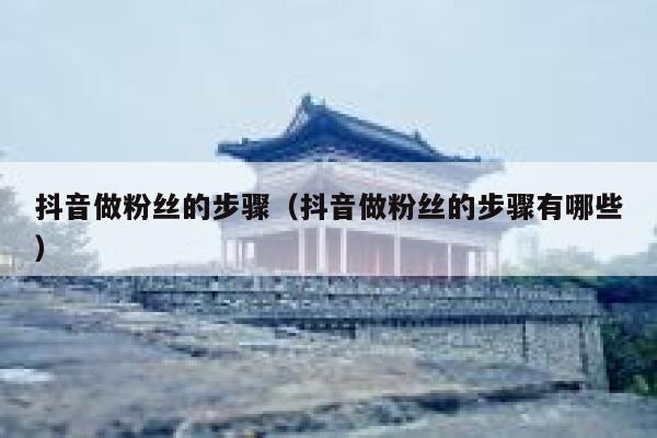 抖音做粉丝的步骤（抖音做粉丝的步骤有哪些） 第1张