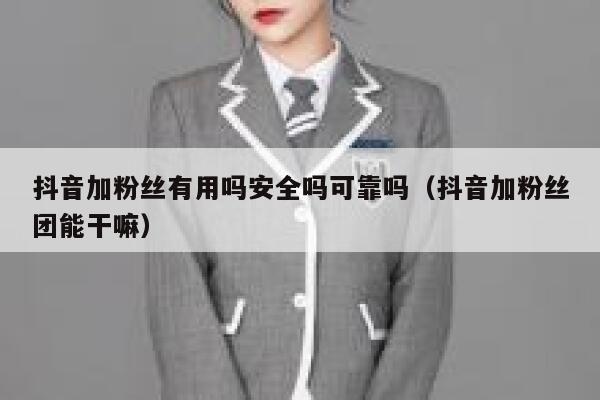 抖音加粉丝有用吗安全吗可靠吗(抖音加粉丝团能干嘛) 第1张 抖音加粉丝有用吗安全吗可靠吗(抖音加粉丝团能干嘛) 第1张