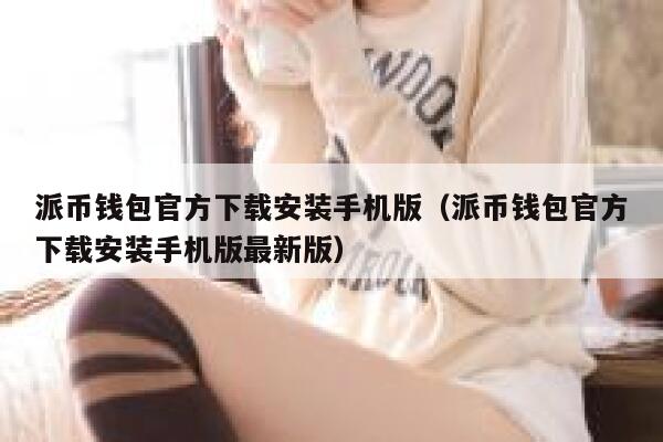 派币钱包官方下载安装手机版（派币钱包官方下载安装手机版最新版） 第1张