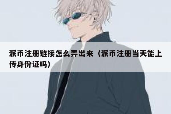 派币注册链接怎么弄出来（派币注册当天能上传身份证吗） 第1张
