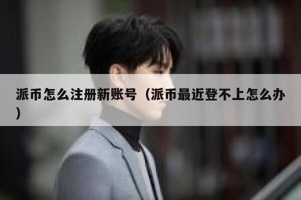 派币怎么注册新账号（派币最近登不上怎么办） 第1张