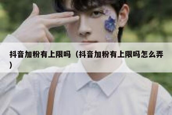 抖音加粉有上限吗(抖音加粉有上限吗怎么弄) 第1张 抖音加粉有上限吗(抖音加粉有上限吗怎么弄) 第1张