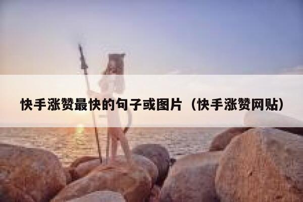 快手涨赞最快的句子或图片（快手涨赞网贴） 第1张