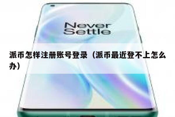 派币怎样注册账号登录(派币最近登不上怎么办) 第1张 派币怎样注册账号登录(派币最近登不上怎么办) 第1张
