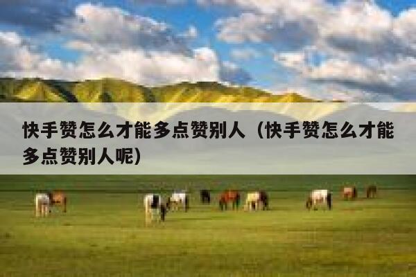 快手赞怎么才能多点赞别人（快手赞怎么才能多点赞别人呢） 第1张
