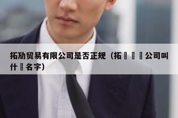 拓劢贸易有限公司是否正规（拓凱廈門公司叫什麼名字） 第1张