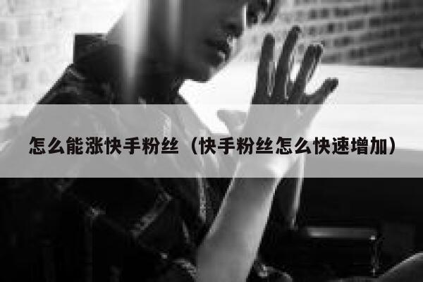 怎么能涨快手粉丝（快手粉丝怎么快速增加） 第1张